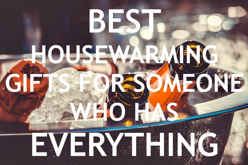 35 Best Housewarming Gifts For, Housewarming Gift For Someone Who Has Everything